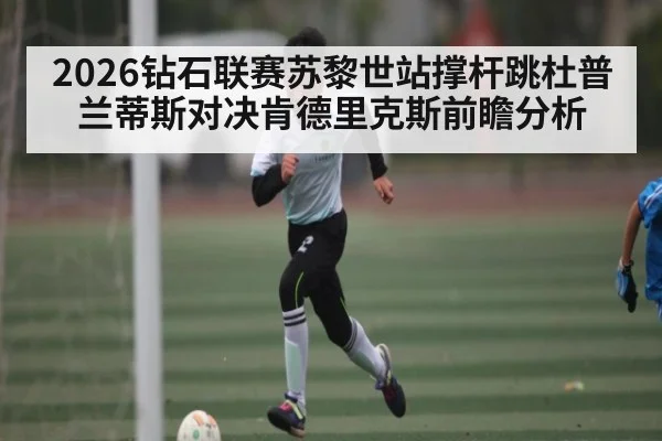 2026钻石联赛苏黎世站撑杆跳杜普兰蒂斯对决肯德里克斯前瞻分析