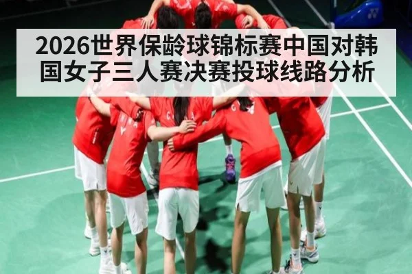 2026世界保龄球锦标赛中国对韩国女子三人赛决赛投球线路分析